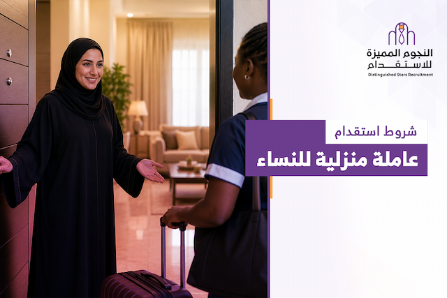 ما هي أهم شروط استقدام عاملة منزلية للنساء في السعودية؟