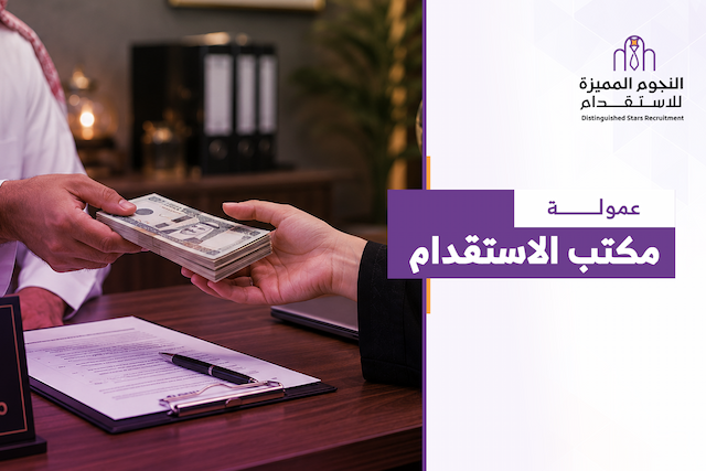 عمولة مكتب الاستقدام: دليلك لفهم الرسوم والتكاليف قبل التعاقد