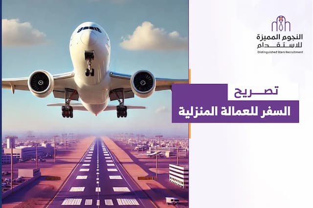 تصريح السفر للعمالة المنزلية في السعودية: الشروط والإجراءات