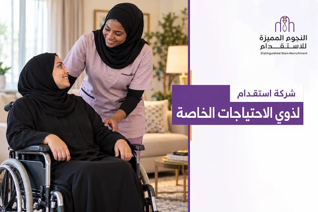 شركة استقدام لذوي الاحتياجات الخاصة | الشروط والتكاليف
