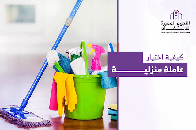كيفية اختيار عاملة منزلية مناسبة لاحتياجات أسرتك بخطوات مدروسة